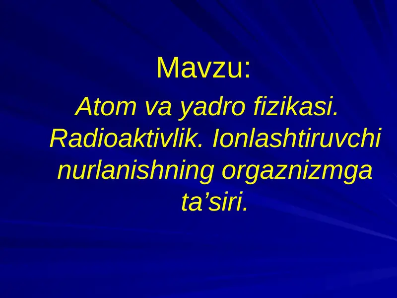 Atom va yadro fizikasi. Radioaktivlik. Ionlashtiruvchi nurlanishning orgaznizmga ta’siri.