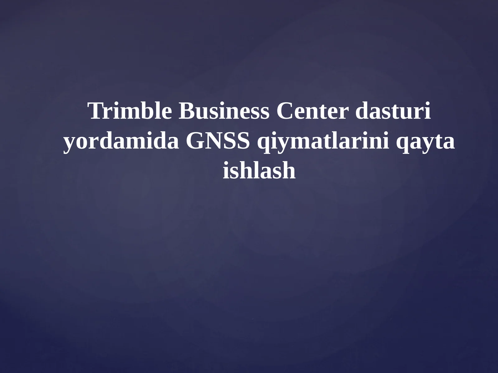 Trimble Business Center dasturiy yordamida GNSS qiymatlarini qayta ishlash