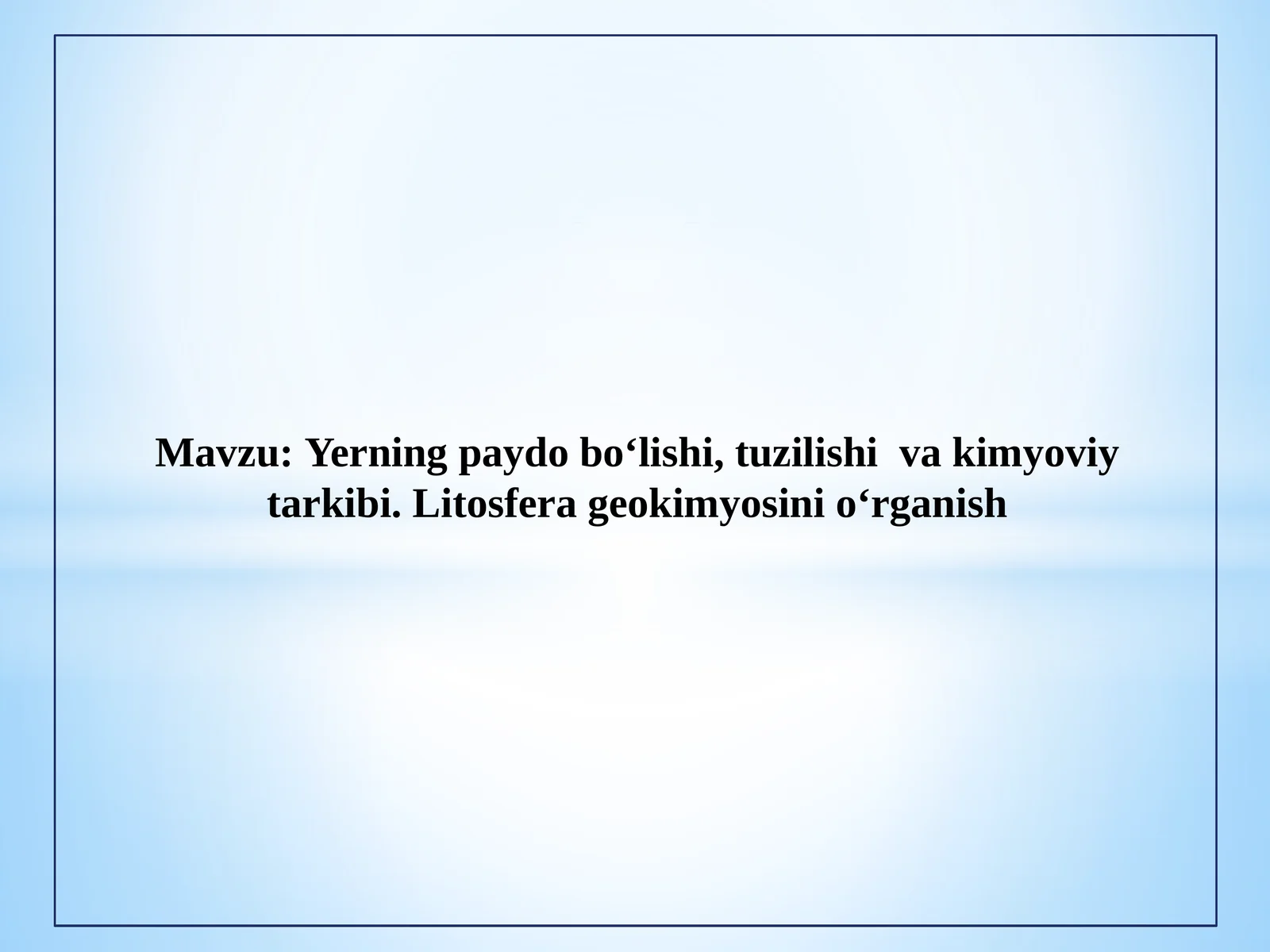 Yerning paydo bo‘lishi, tuzilishi va kimyoviy tarkibi. Litosfera geokimyosini o‘rganish