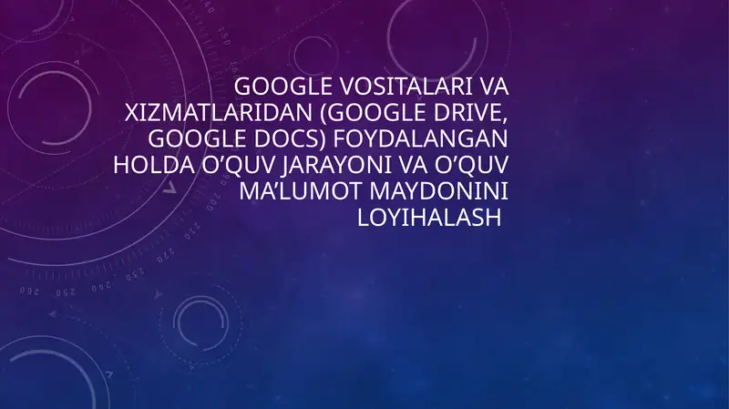 Google vositalari va xizmatlaridan (google drive, google docs) foydalangan holda o’quv jarayoni va o’quv ma’lumot maydonini loyihalash