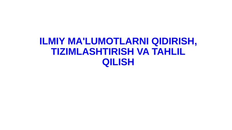 ILMIY MA'LUMOTLARNI QIDIRISH, TIZIMLASHTIRISH VA TAHLIL QILISH