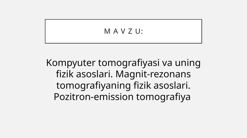 Kompyuter tomografiyasi va uning fizik asoslari. Magnit-rezonans tomografiyaning fizik asoslari. Pozitron-emission tomografiya