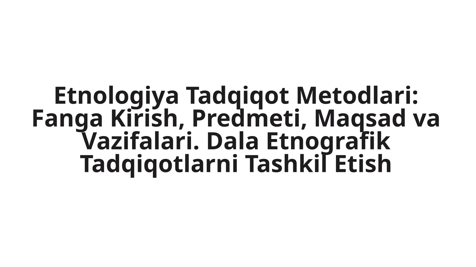 Etnologiya Tadqiqot Metodlari: Fanga Kirish, Predmeti, Maqsad va Vazifalari. Dala Etnografik Tadqiqotlarni Tashkil Etish