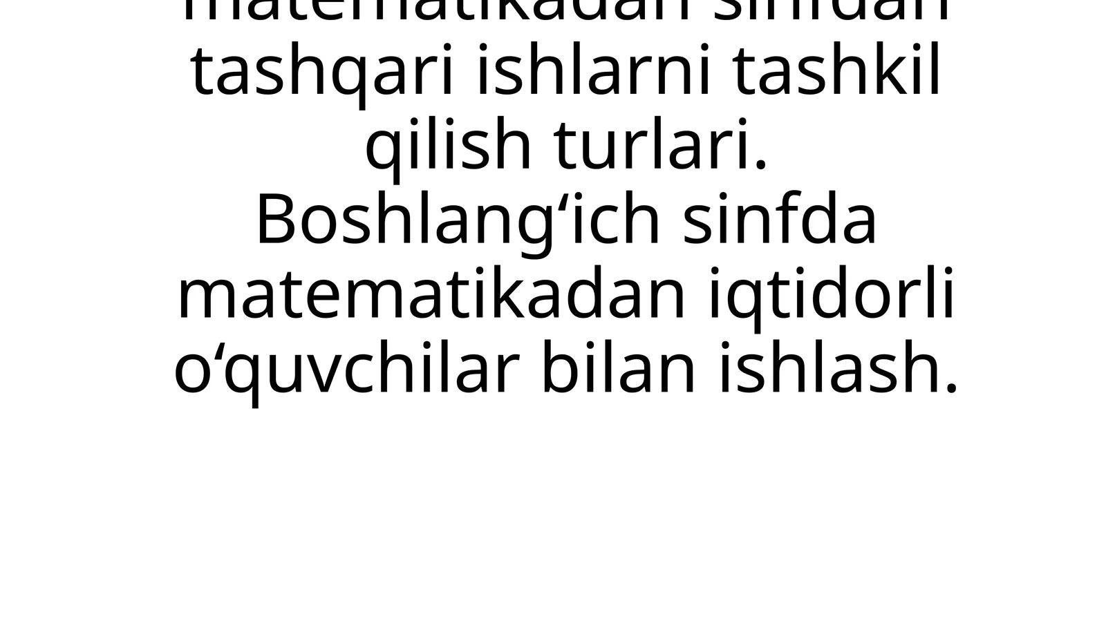 Boshlang‘ich sinfda matematikadan sinfdan tashqari ishlarni tashkil qilish turlari. Boshlang‘ich sinfda matematikadan iqtidorli o‘quvchilar bilan ishlash