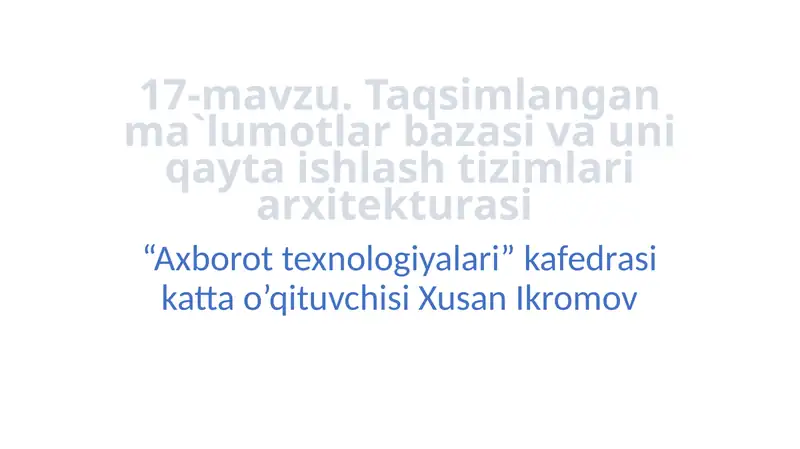 17-mavzu.Taqsimlangan ma`lumotlar bazasi va uni qayta ishlash tizimlari arxitekturasi