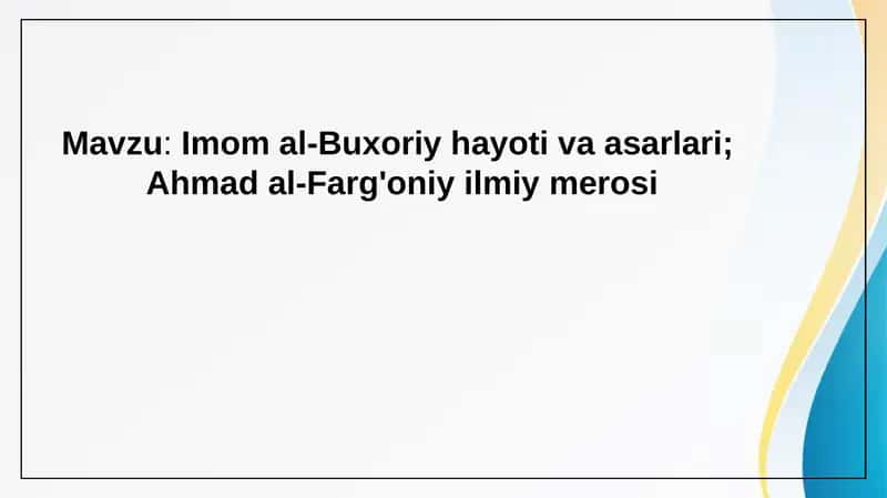 Imom al-Buxoriy hayoti va asarlari.  Ahmad al-Farg'oniy ilmiy merosi