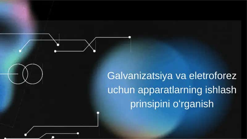 Galvanizatsiya va eletroforez uchun apparatlarning ishlash prinsipini oʻrganish