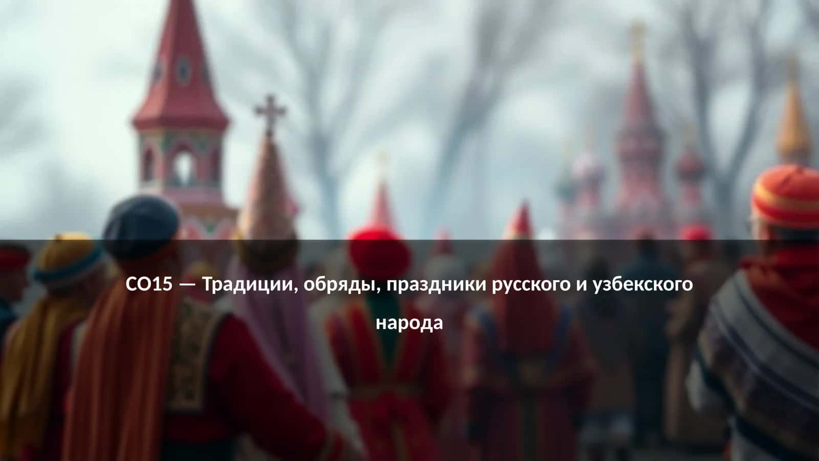 CO15 — Традиции, обряды, праздники русского и узбекского народа