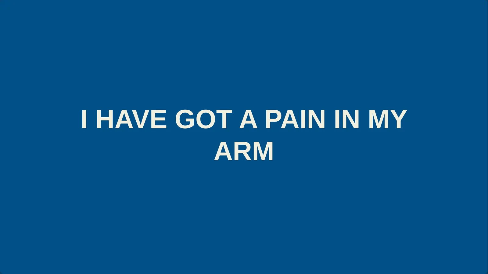 I HAVE GOT A PAIN IN MY ARM
