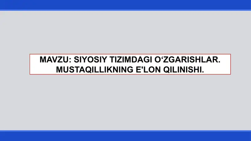 SIYOSIY TIZIMDAGI O‘ZGARISHLAR. MUSTAQILLIKNING E'LON QILINISHI