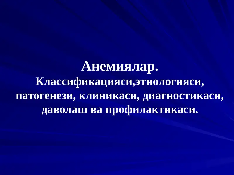 Анемиялар.Классификацияси,этиологияси, патогенези, клиникаси, диагностикаси, даволаш ва профилактикаси