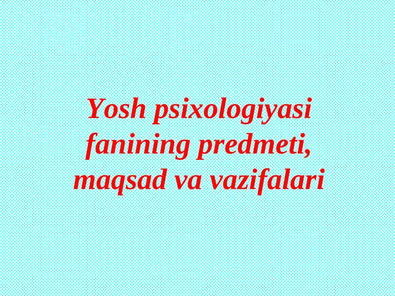 Yosh psixologiyasi fanining predmeti, maqsad va vazifalari