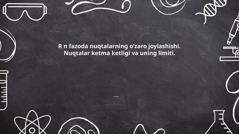 R n fazoda nuqtalarning oʻzaro joylashishi. Nuqtalar ketma ketligi va uning limiti.....