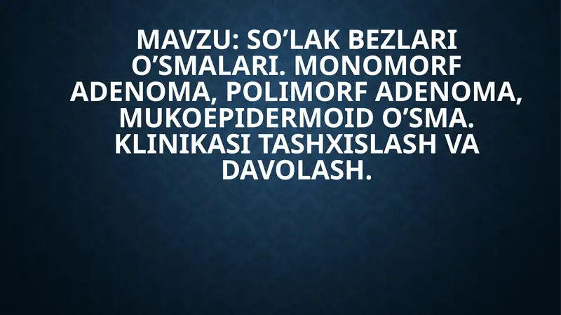 SO’LAK BEZLARI O’SMALARI. MONOMORF ADENOMA, POLIMORF ADENOMA, MUKOEPIDERMOID O’SMA. KLINIKASI TASHXISLASH VA DAVOLASH