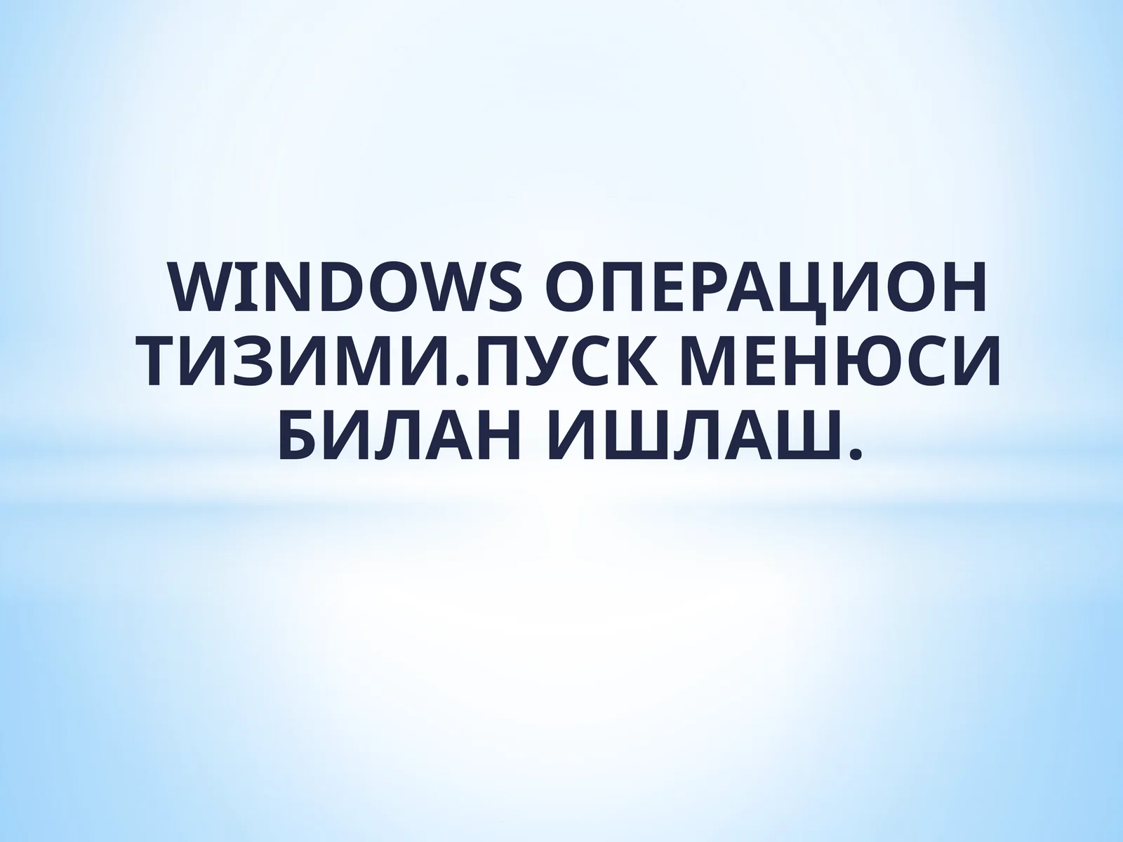 WINDOWS ОПЕРАЦИОН ТИЗИМИ. ПУСК МЕНЮСИ БИЛАН ИШЛАШ