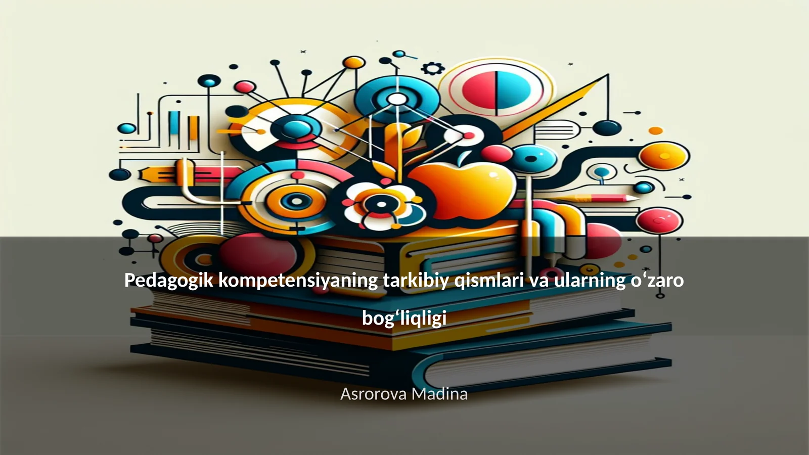 Pedagogik kompetensiyaning tarkibiy qismlari va ularning o‘zaro bog‘liqligi