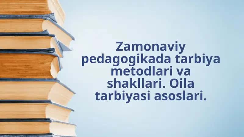 Zamonaviy pedagogikada tarbiya metodlari va shakllari. Oila tarbiyasi asoslari.