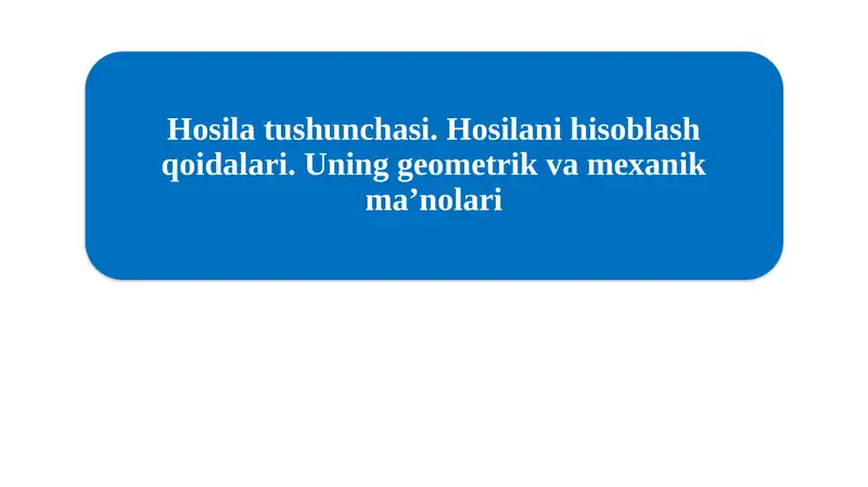 Hosila tushunchasi. Hosilani hisoblash qoidalari. Uning geometrik va mexanik maʼnolari