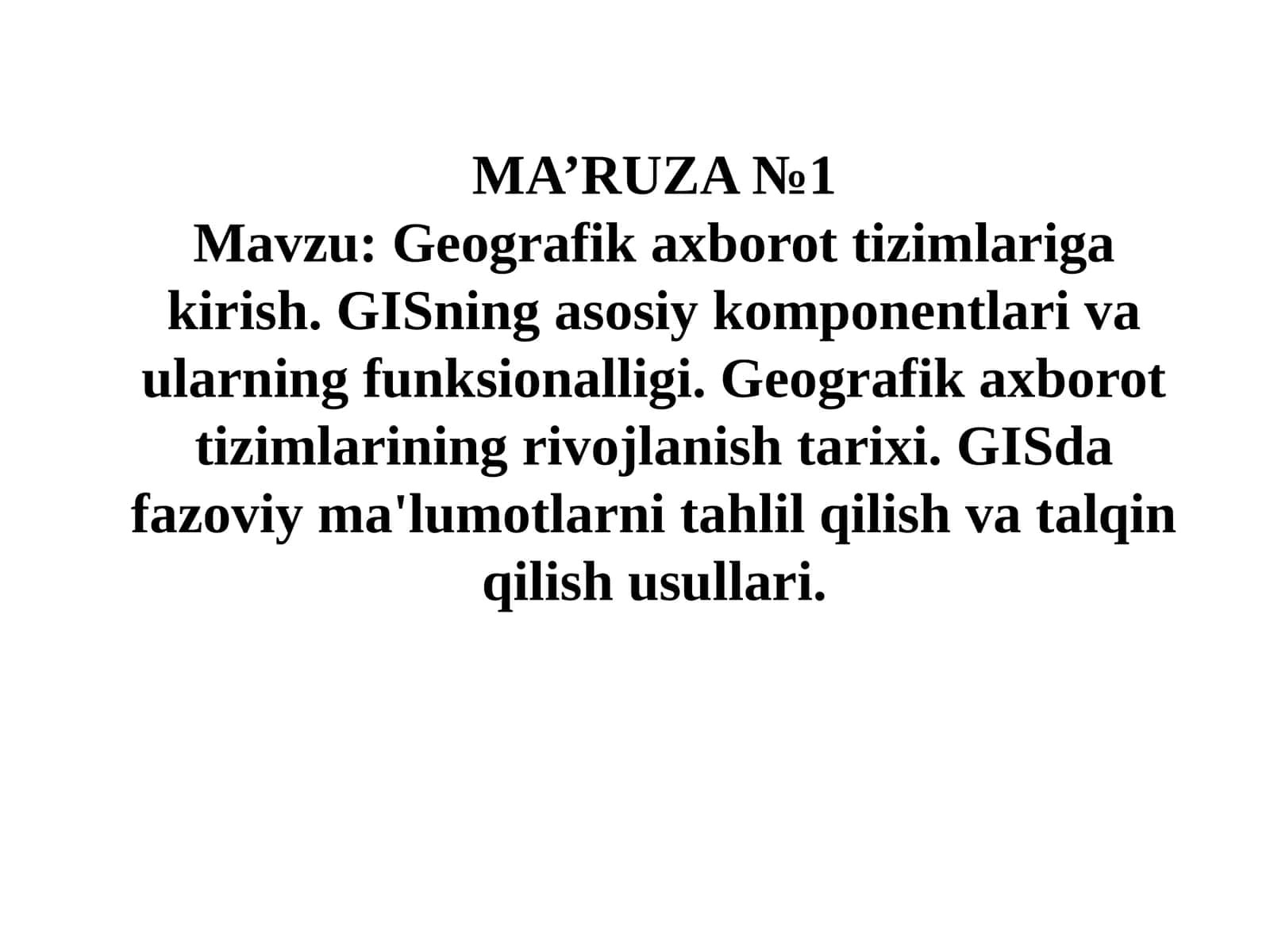 Geografik axborot tizimlariga kirish. GISning asosiy komponentlari va ularning funksionalligi. Geografik axborot tizimlarining rivojlanish tarixi. GISda fazoviy ma'lumotlarni tahlil qilish va talqin qilish usullari