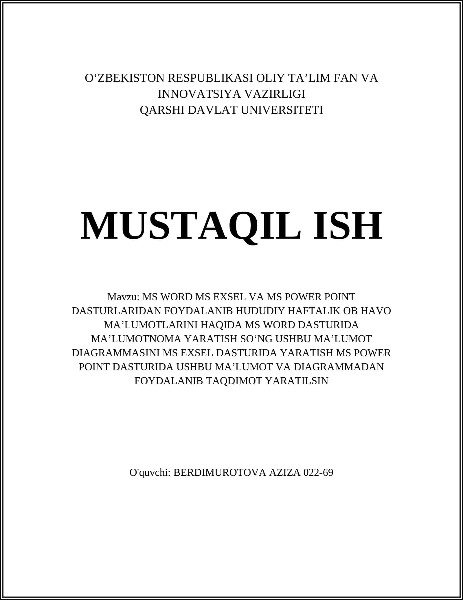 MS WORD MS EXSEL VA MS POWER POINT DASTURLARIDAN FOYDALANIB HUDUDIY HAFTALIK OB HAVO MAʼLUMOTLARINI HAQIDA MS WORD DASTURIDA MAʼLUMOTNOMA YARATISH SOʻNG USHBU MAʼLUMOT DIAGRAMMASINI MS EXSEL DASTURIDA YARATISH MS POWER POINT DASTURIDA USHBU MAʼLUMOT VA DIAGRAMMADAN FOYDALANIB TAQDIMOT YARATILSIN