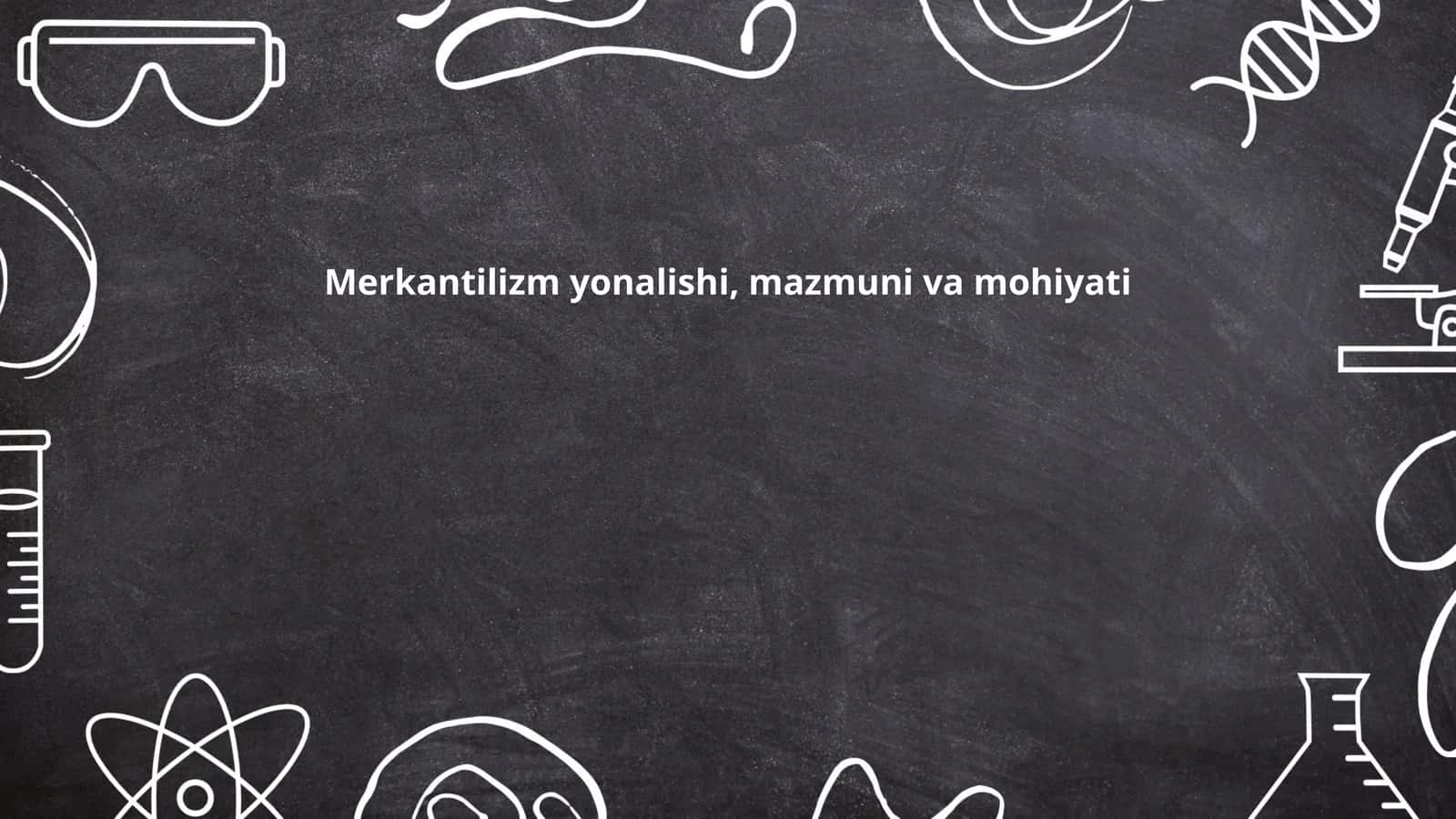 Merkantilizm yonalishi, mazmuni va mohiyati