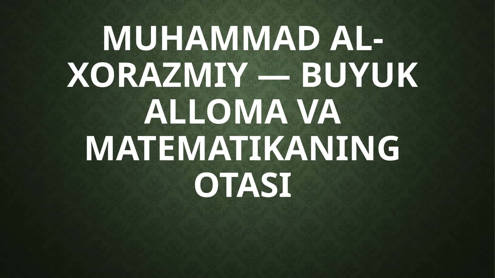 Muhammad al-Xorazmiy — Buyuk alloma va matematikaning otasi