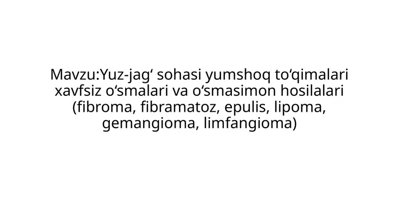 Yuz-jag‘ sohasi yumshoq to‘qimalari xavfsiz o‘smalari va o‘smasimon hosilalari