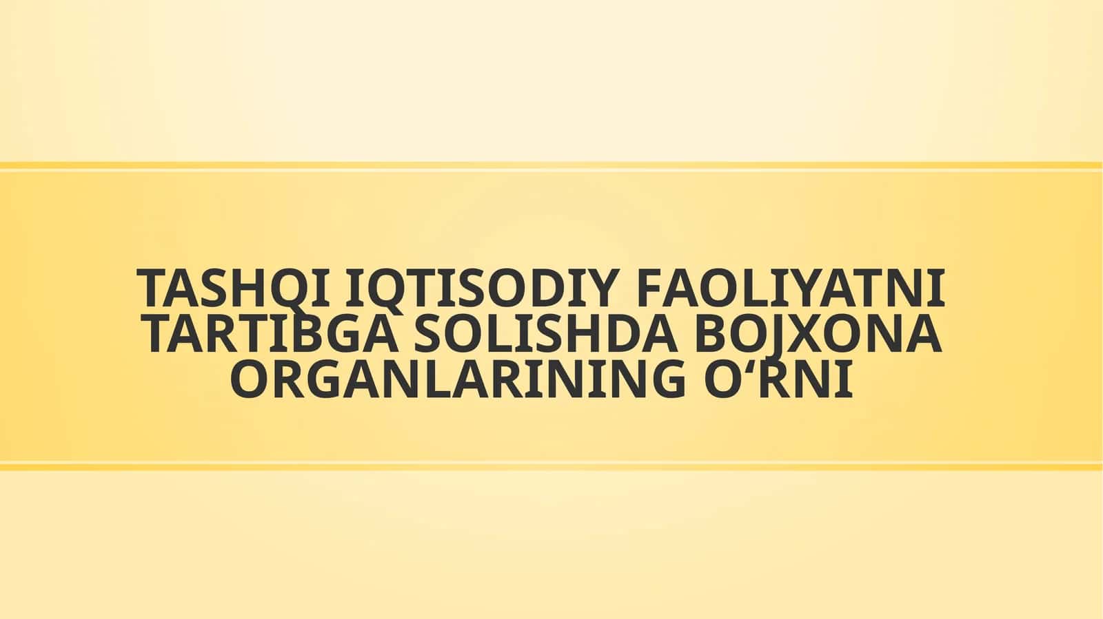 Tashqi iqtisodiy faoliyatni tartibga solishda bojxona organlarining o‘rni.