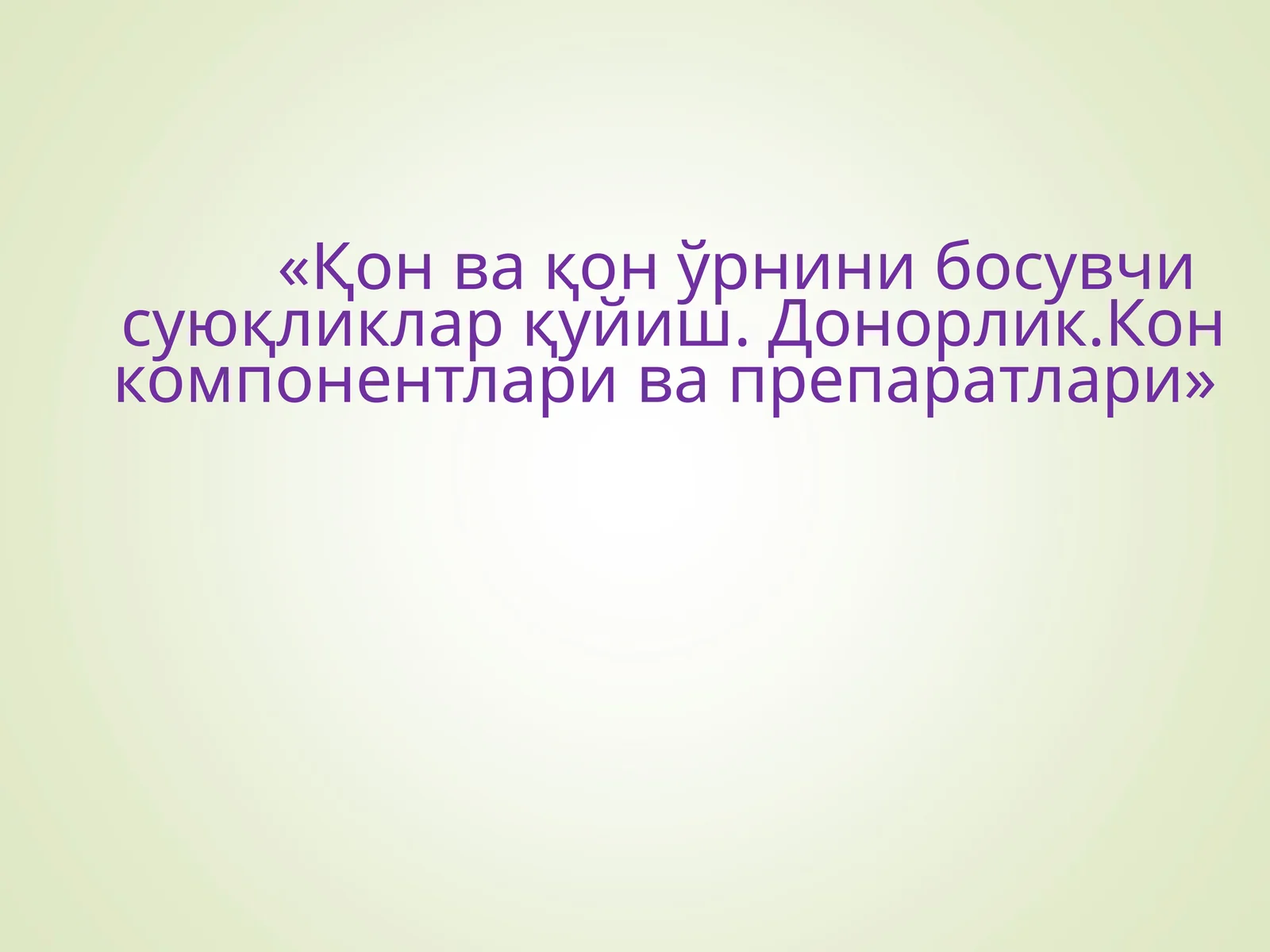 Кон ва кон урнини босувчи суюкликлар куйиш.Донорлик. Кон компонентлари ва препаратлари