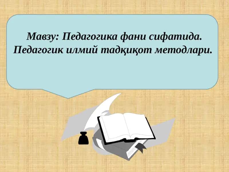 Pedagogika fani sifatida. Pedagogik ilmii tadqiqot metodlari.