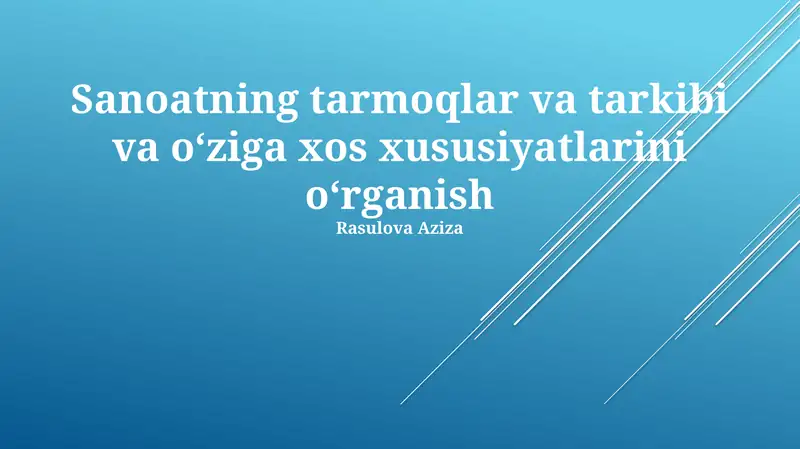 Sanoatning tarmoqlar va tarkibi va o‘ziga xos xususiyatlarini o‘rganish