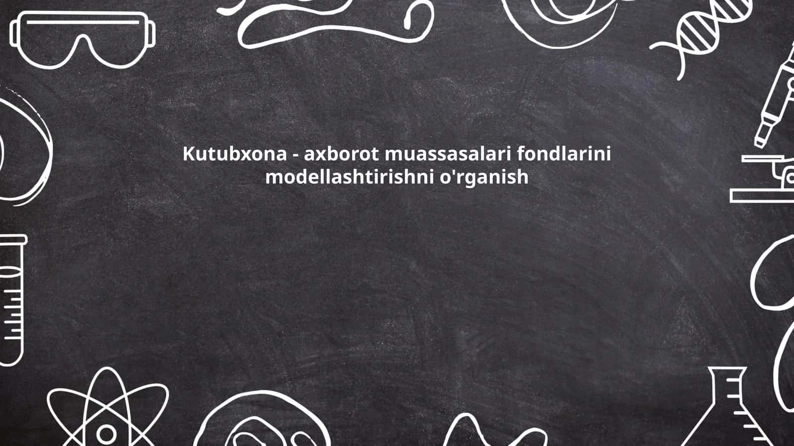Kutubxona - axborot muassasalari fondlarini modellashtirishni o'rganish