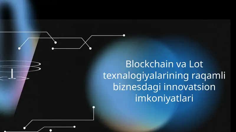 Blockchain va Lot texnalogiyalarining raqamli biznesdagi innovatsion imkoniyatlari