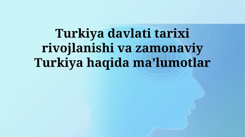 Turkiya davlati tarixi rivojlanishi va zamonaviy Turkiya haqida maʼlumotlar