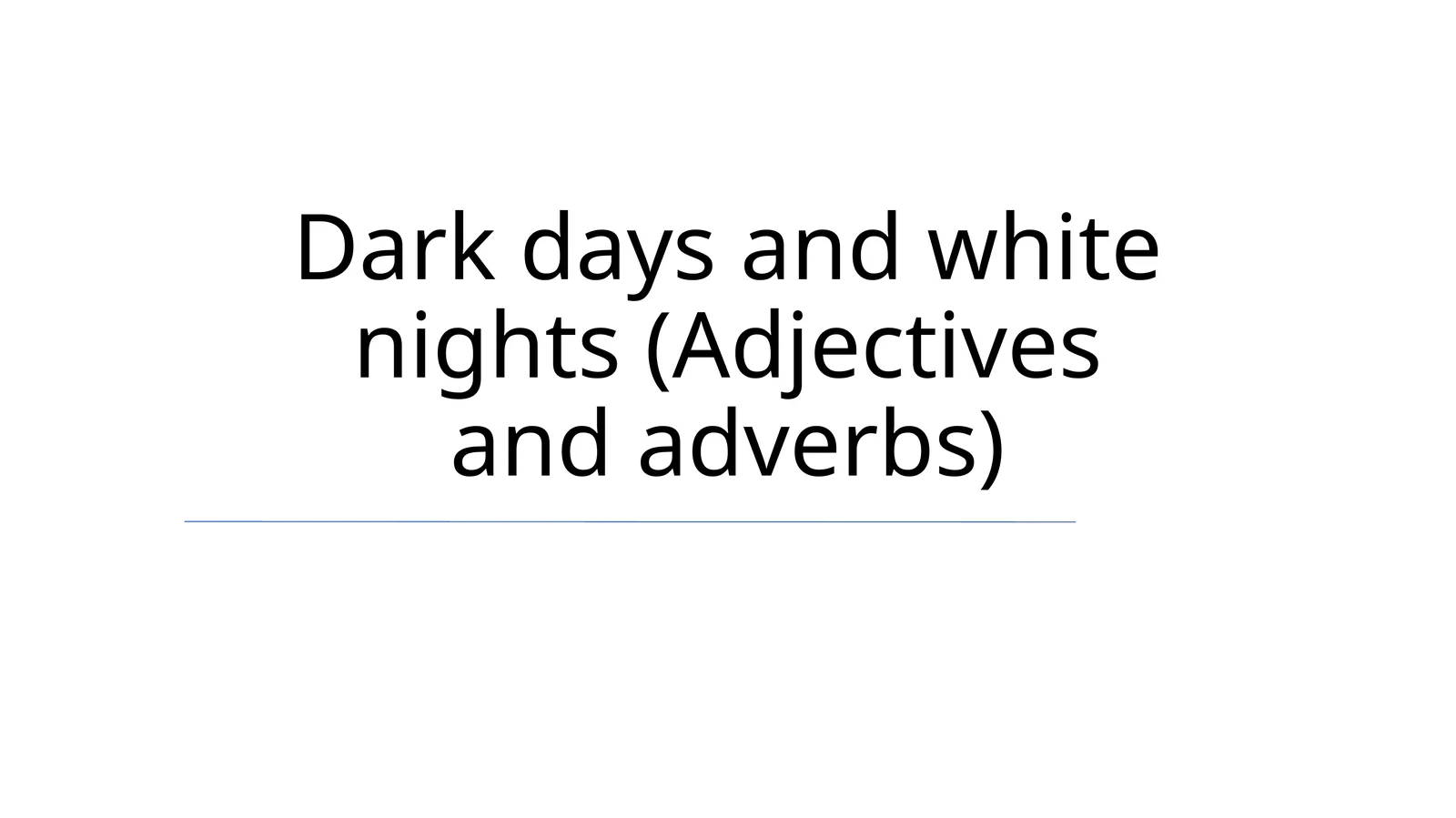 Dark days and white nights (Adjectives and adverbs)
