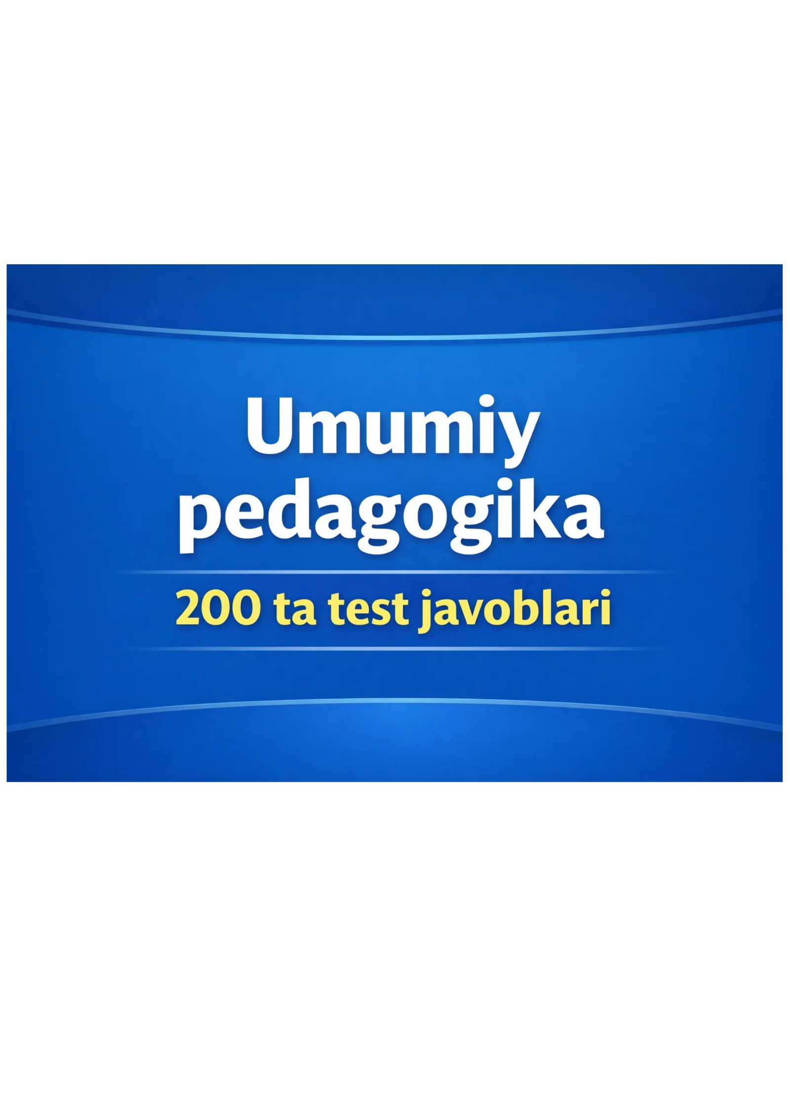Umumiy pedagogika 200 ta test javoblari bilan