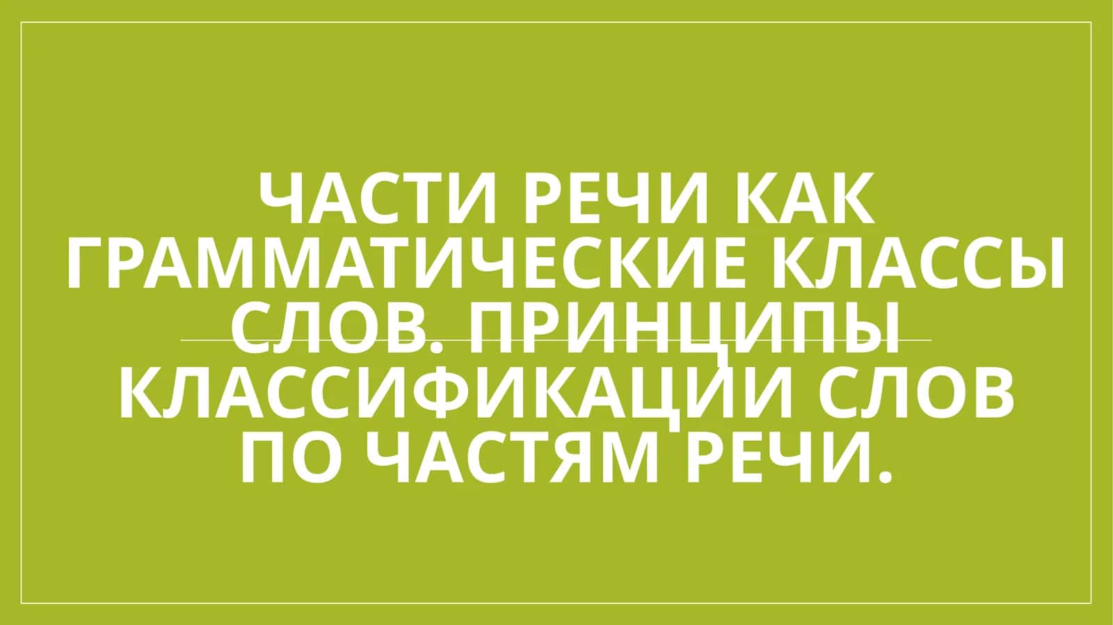 Части речи как грамматические классы слов. Принципы классификации слов по частям речи.