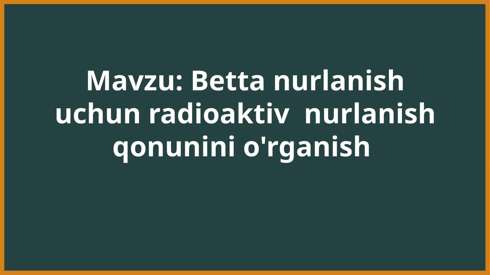 Betta nurlanish uchun radioaktiv  nurlanish qonunini o'rganish