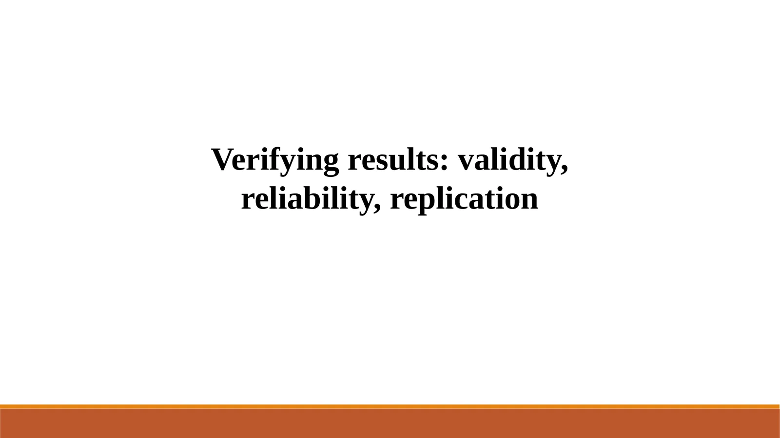 Verifying results: validity, reliability, replication