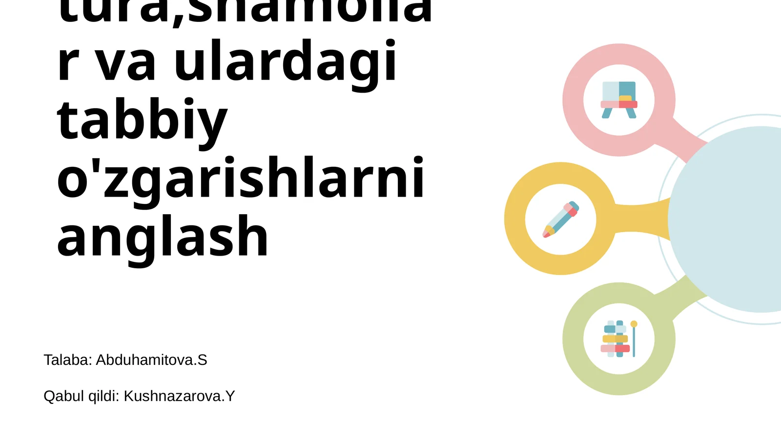 Ob-havo elementlari,yog'inlar,tempratura,shamollar va ulardagi tabbiy o'zgarishlarni anglash