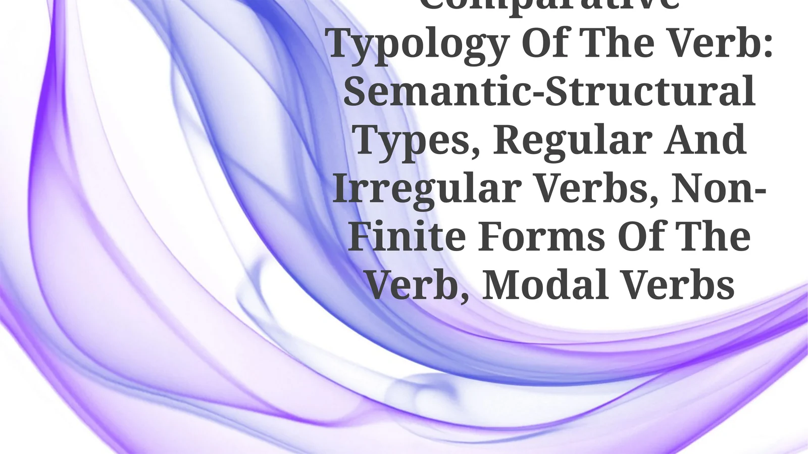 Comparative Typology Of The Verb: Semantic-Structural Types, Regular And Irregular Verbs, Non-Finite Forms Of The Verb, Modal Verbs