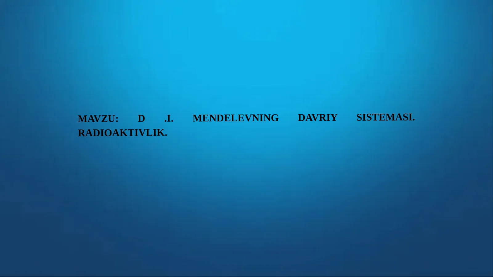 D.I. MENDELEVNING DAVRIY SISTEMASI. RADIOAKTIVLIK