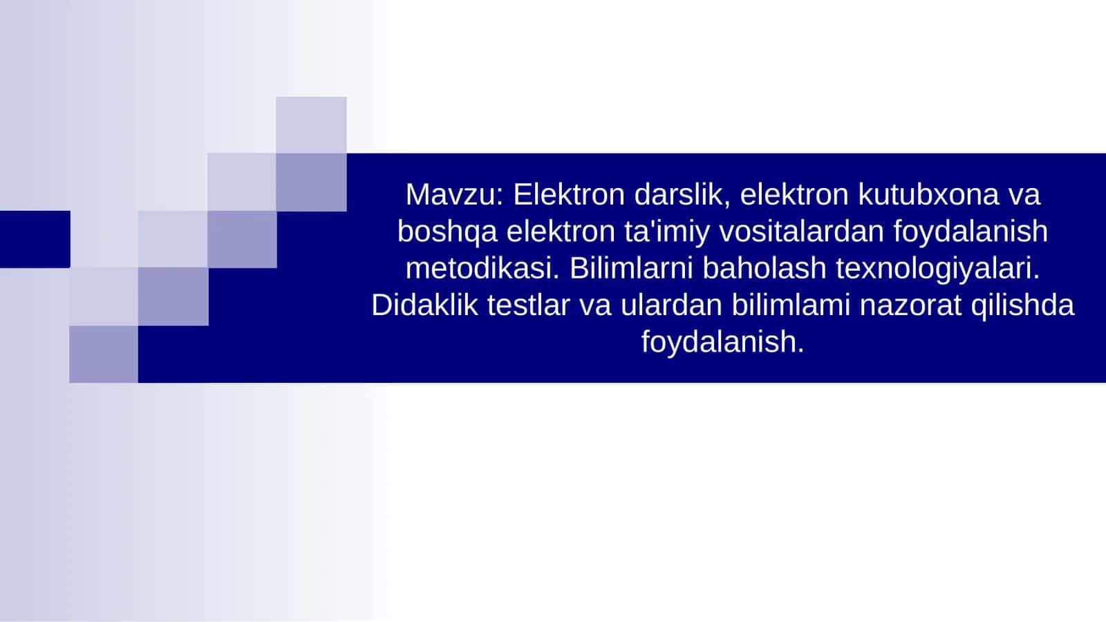 Elektron darslik, elektron kutubxona va boshqa elektron ta'imiy vositalardan foydalanish metodikasi. Bilimlarni baholash texnologiyalari. Didaklik testlar va ulardan bilimlami nazorat qilishda foydalanish.