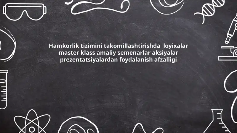 Hamkorlik tizimini takomillashtirishda loyixalar master klass amaliy semenarlar aksiyalar prezentatsiyalardan foydalanish afzalligi.