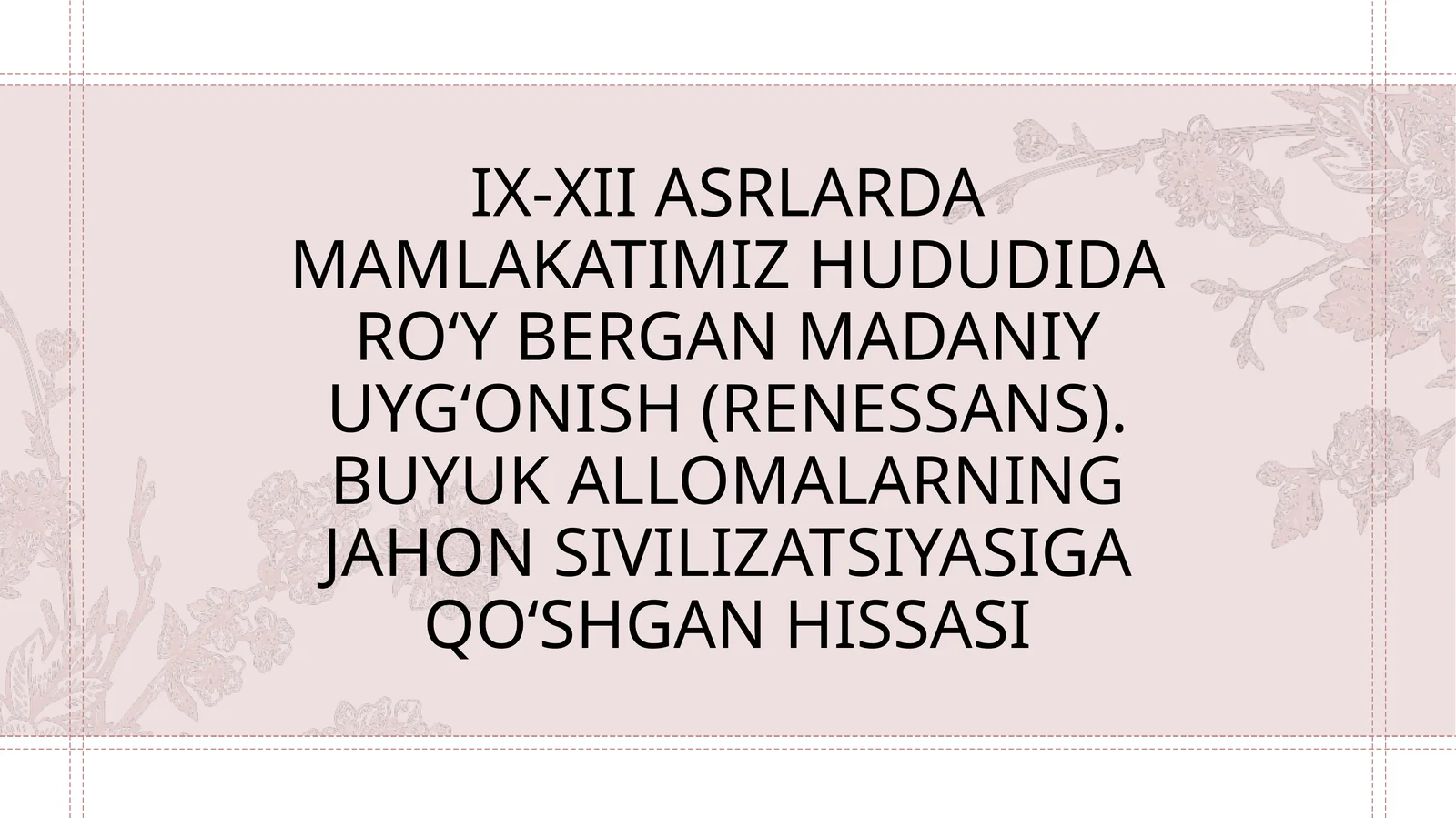 IX-XII asrlarda mamlakatimiz hududida ro‘y bergan madaniy uyg‘onish (Renessans). Buyuk allomalarning jahon sivilizatsiyasiga qo‘shgan hissasi