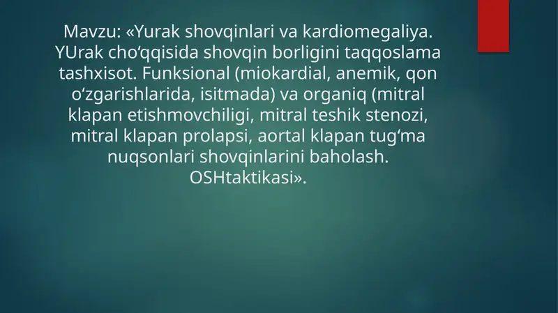 Yurak shovqinlari va kardiomegaliya. YUrak cho‘qqisida shovqin borligini taqqoslama tashxisot. Funksional (miokardial, anemik, qon o‘zgarishlarida, isitmada) va organiq (mitral klapan etishmovchiligi, mitral teshik stenozi, mitral klapan prolapsi, aortal klapan tug‘ma nuqsonlari shovqinlarini baholash. OSHtaktikasi».