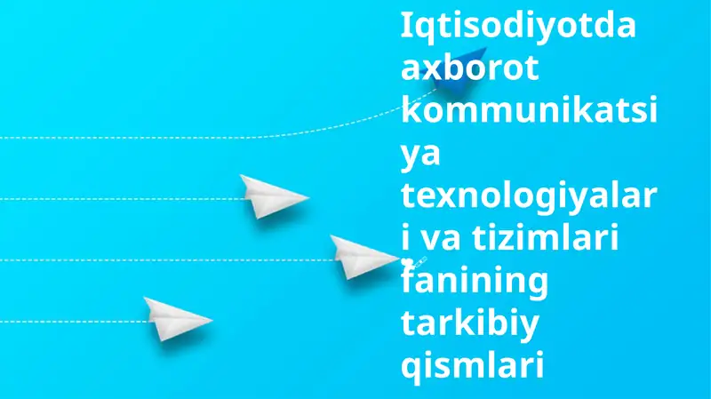 Iqtisodiyotda axborot kommunikatsiya texnologiyalari va tizimlari fanining tarkibiy qismlari
