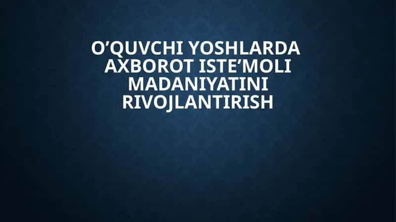 O’quvchi yoshlarda  axborot iste’moli madaniyatini rivojlantirish