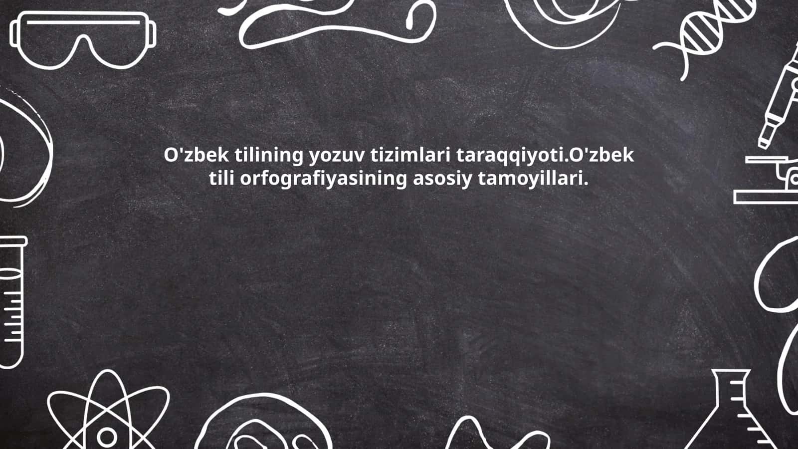 O'zbek tilining yozuv tizimlari taraqqiyoti.O'zbek tili orfografiyasining asosiy tamoyillari