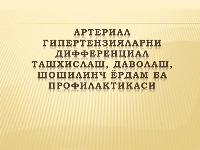 АРТЕРИАЛ ГИПЕРТЕНЗИЯЛАРНИ ДИФФЕРЕНЦИАЛ ТАШХИСЛАШ, ДАВОЛАШ, ШОШИЛИНЧ ЁРДАМ ВА ПРОФИЛАКТИКАСИ